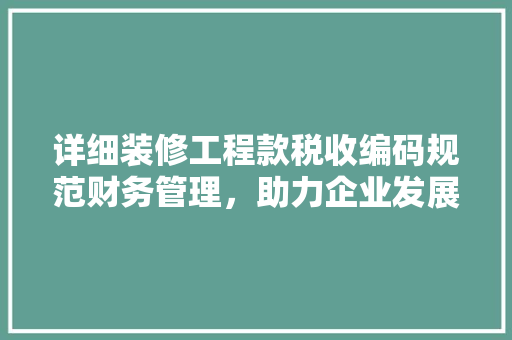 详细装修工程款税收编码规范财务管理，助力企业发展  第1张
