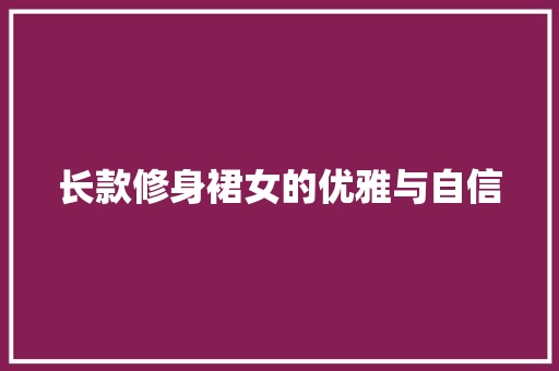 长款修身裙女的优雅与自信