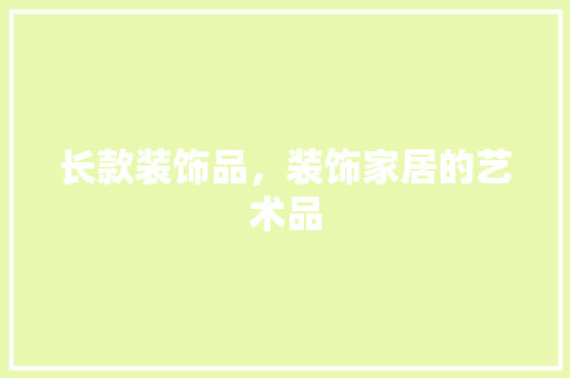 长款装饰品，装饰家居的艺术品