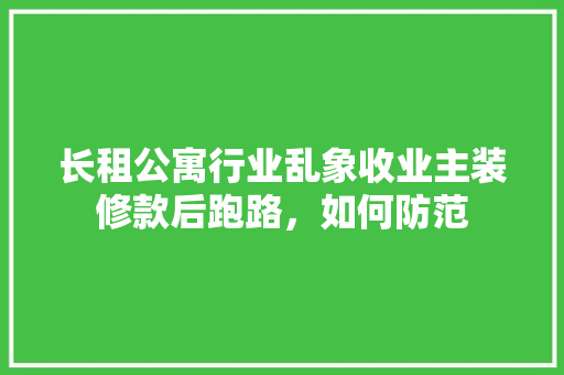 长租公寓行业乱象收业主装修款后跑路，如何防范