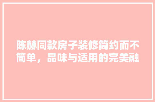 陈赫同款房子装修简约而不简单，品味与适用的完美融合
