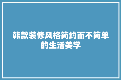 韩款装修风格简约而不简单的生活美学