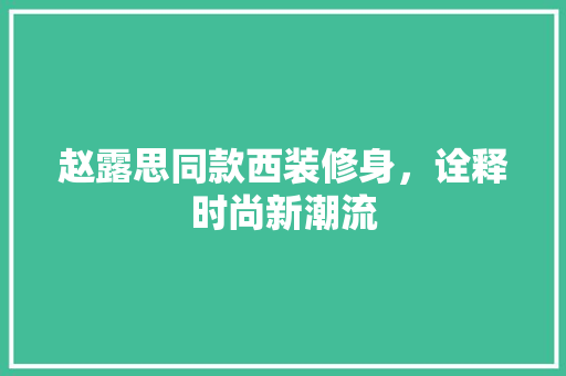 赵露思同款西装修身，诠释时尚新潮流