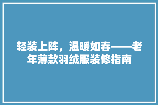 轻装上阵，温暖如春——老年薄款羽绒服装修指南  第1张