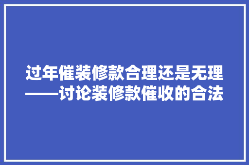 过年催装修款合理还是无理——讨论装修款催收的合法与道德边界