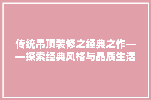 传统吊顶装修之经典之作——探索经典风格与品质生活的完美融合