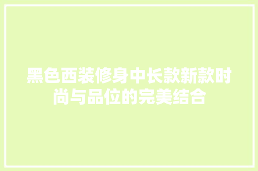 黑色西装修身中长款新款时尚与品位的完美结合  第1张