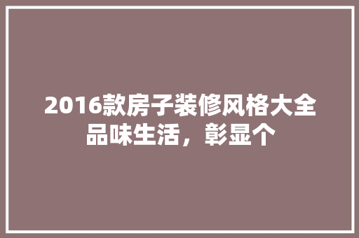 2016款房子装修风格大全品味生活，彰显个