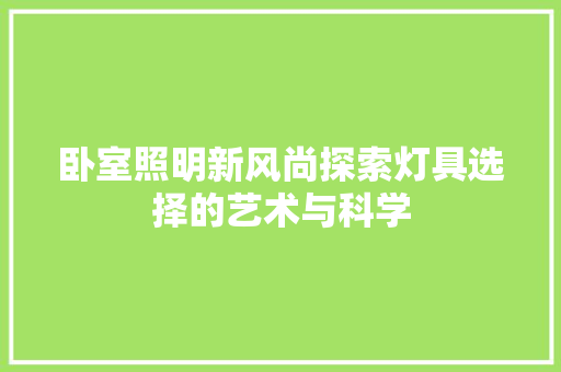 卧室照明新风尚探索灯具选择的艺术与科学