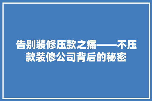 告别装修压款之痛——不压款装修公司背后的秘密