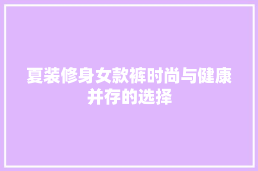 夏装修身女款裤时尚与健康并存的选择