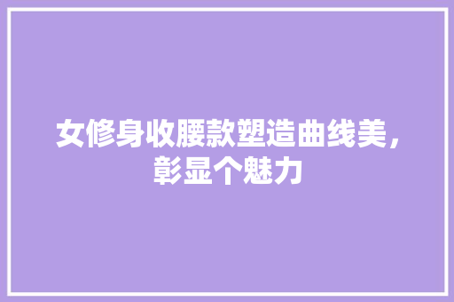 女修身收腰款塑造曲线美，彰显个魅力