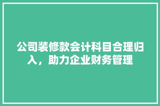 公司装修款会计科目合理归入，助力企业财务管理