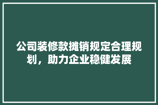 公司装修款摊销规定合理规划，助力企业稳健发展