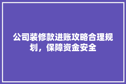 公司装修款进账攻略合理规划，保障资金安全