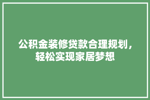 公积金装修贷款合理规划，轻松实现家居梦想