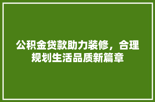 公积金贷款助力装修，合理规划生活品质新篇章