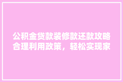 公积金贷款装修款还款攻略合理利用政策，轻松实现家居梦想