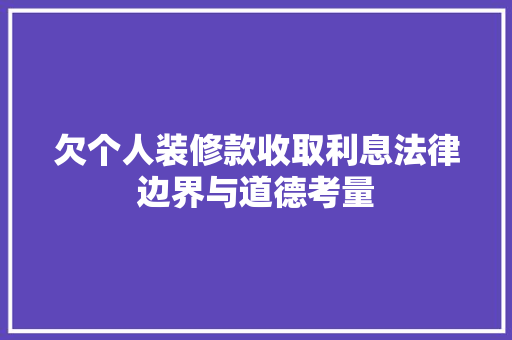 欠个人装修款收取利息法律边界与道德考量