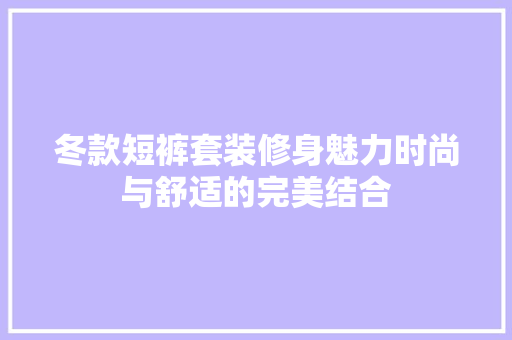 冬款短裤套装修身魅力时尚与舒适的完美结合