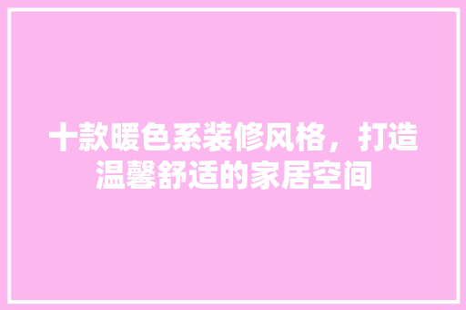 十款暖色系装修风格，打造温馨舒适的家居空间