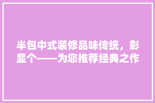 半包中式装修品味传统，彰显个——为您推荐经典之作