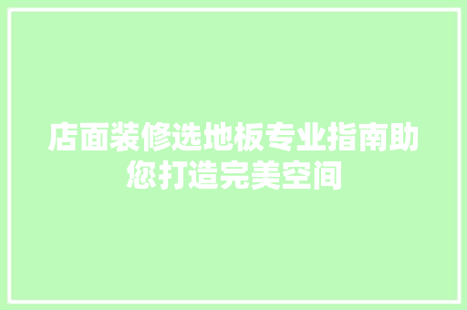 店面装修选地板专业指南助您打造完美空间