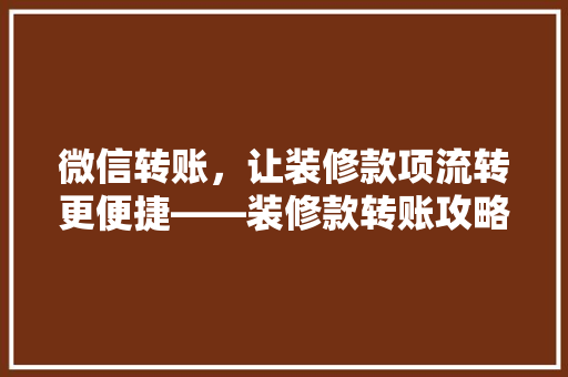 微信转账，让装修款项流转更便捷——装修款转账攻略