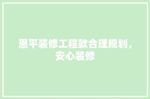 恩平装修工程款合理规划，安心装修