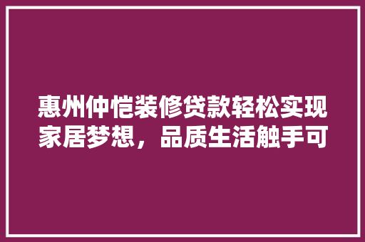 惠州仲恺装修贷款轻松实现家居梦想，品质生活触手可及