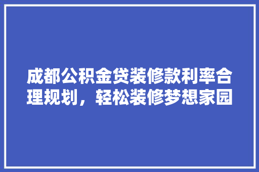 成都公积金贷装修款利率合理规划，轻松装修梦想家园