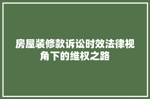 房屋装修款诉讼时效法律视角下的维权之路