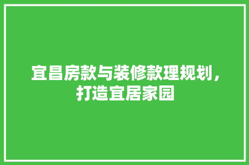 宜昌房款与装修款理规划，打造宜居家园