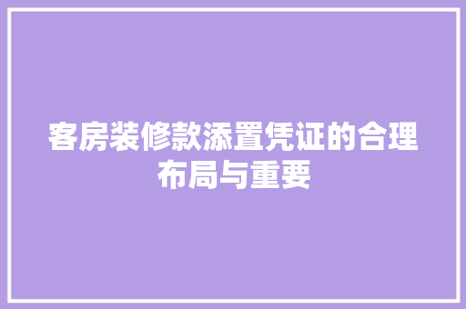 客房装修款添置凭证的合理布局与重要