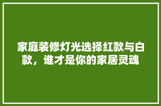 家庭装修灯光选择红款与白款，谁才是你的家居灵魂
