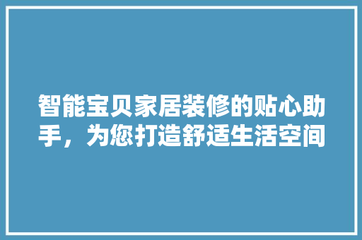 智能宝贝家居装修的贴心助手，为您打造舒适生活空间