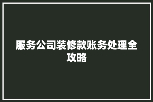 服务公司装修款账务处理全攻略