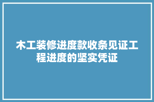 木工装修进度款收条见证工程进度的坚实凭证