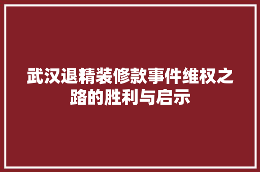 武汉退精装修款事件维权之路的胜利与启示
