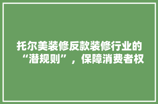 托尔美装修反款装修行业的“潜规则”，保障消费者权益