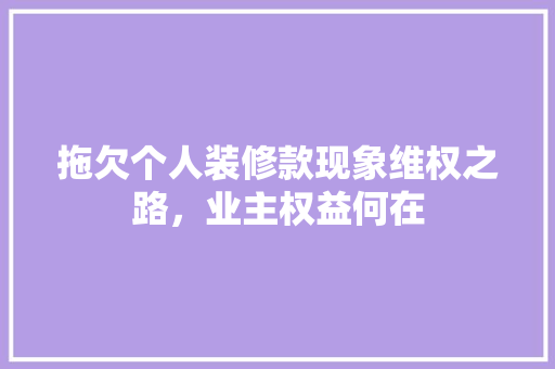 拖欠个人装修款现象维权之路，业主权益何在