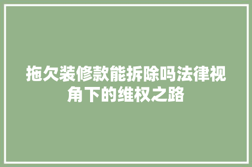 拖欠装修款能拆除吗法律视角下的维权之路