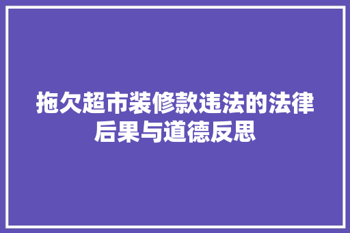 拖欠超市装修款违法的法律后果与道德反思