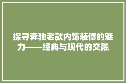 探寻奔驰老款内饰装修的魅力——经典与现代的交融
