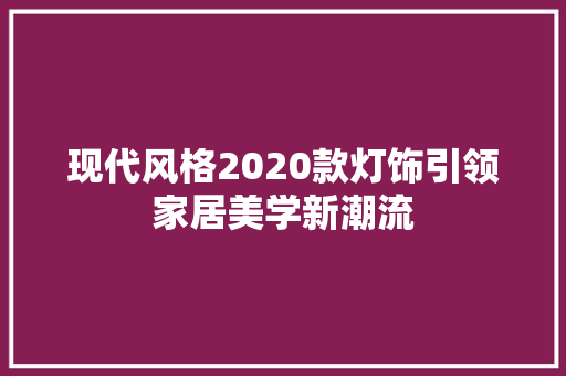 现代风格2020款灯饰引领家居美学新潮流