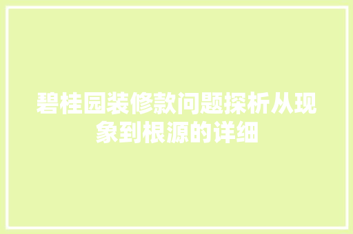 碧桂园装修款问题探析从现象到根源的详细