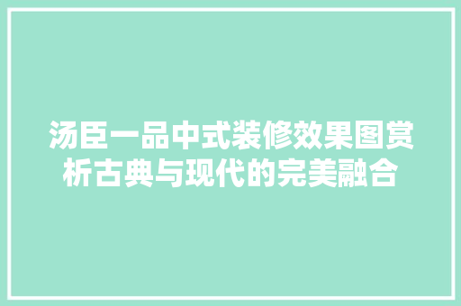 汤臣一品中式装修效果图赏析古典与现代的完美融合