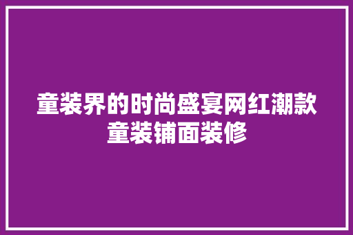 童装界的时尚盛宴网红潮款童装铺面装修