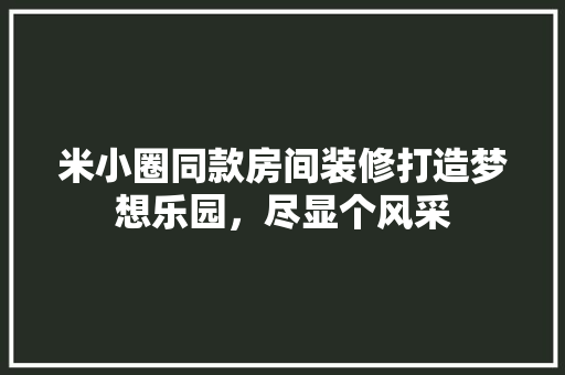 米小圈同款房间装修打造梦想乐园，尽显个风采