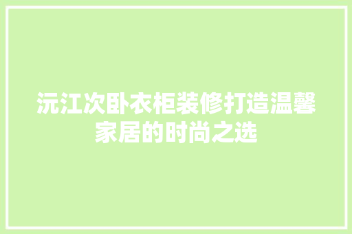 沅江次卧衣柜装修打造温馨家居的时尚之选 第1张 沅江次卧衣柜装修打造温馨家居的时尚之选 第1张